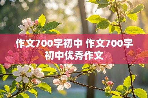 作文700字初中 作文700字初中优秀作文