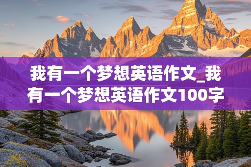 我有一个梦想英语作文_我有一个梦想英语作文100字