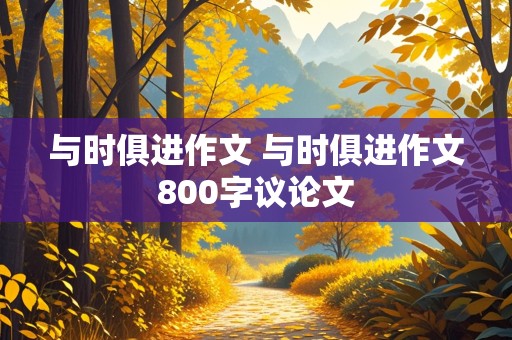 与时俱进作文 与时俱进作文800字议论文