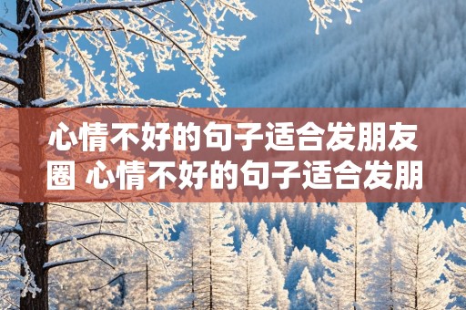 心情不好的句子适合发朋友圈 心情不好的句子适合发朋友圈说说