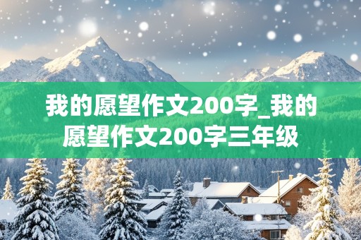 我的愿望作文200字_我的愿望作文200字三年级