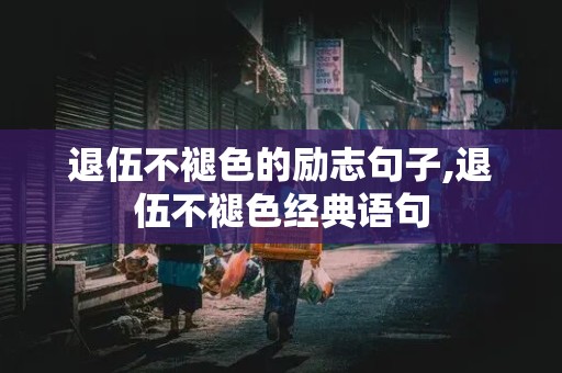 退伍不褪色的励志句子,退伍不褪色经典语句