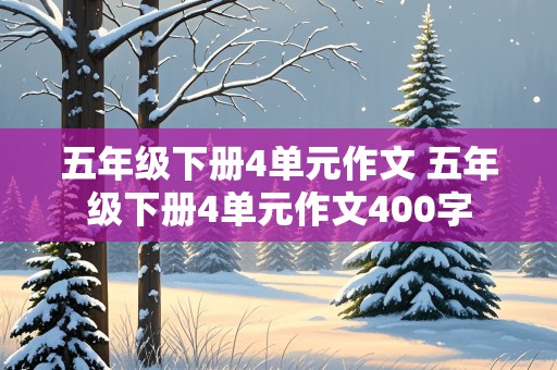 五年级下册4单元作文 五年级下册4单元作文400字