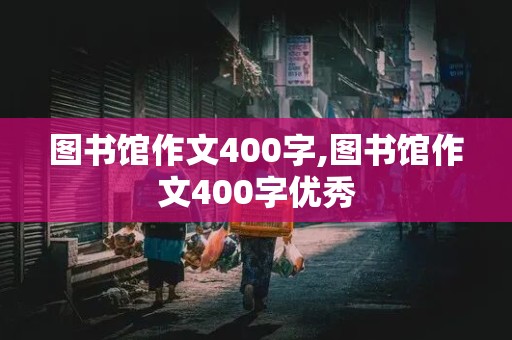 图书馆作文400字,图书馆作文400字优秀