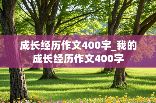 成长经历作文400字_我的成长经历作文400字