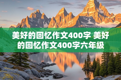 美好的回忆作文400字 美好的回忆作文400字六年级