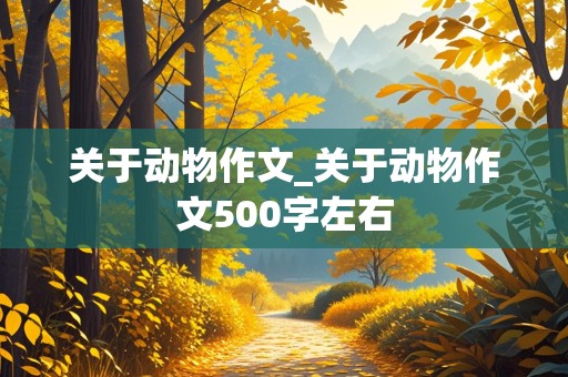 关于动物作文_关于动物作文500字左右