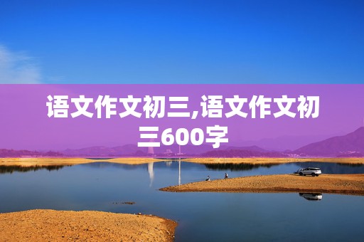 语文作文初三,语文作文初三600字