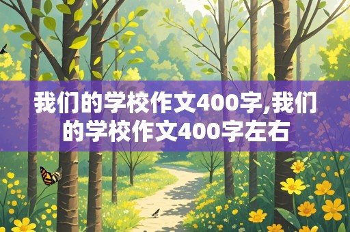 我们的学校作文400字,我们的学校作文400字左右