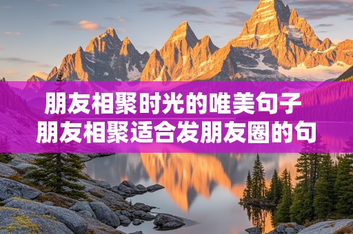 朋友相聚时光的唯美句子 朋友相聚适合发朋友圈的句子