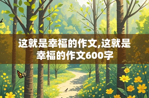 这就是幸福的作文,这就是幸福的作文600字