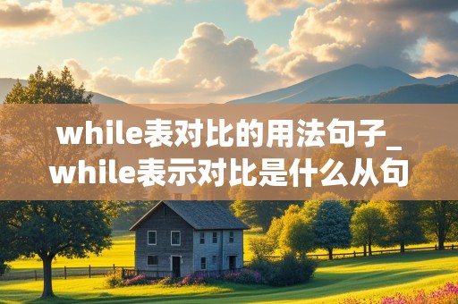 while表对比的用法句子_while表示对比是什么从句