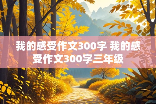 我的感受作文300字 我的感受作文300字三年级