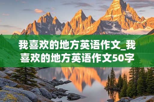 我喜欢的地方英语作文_我喜欢的地方英语作文50字