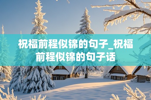 祝福前程似锦的句子_祝福前程似锦的句子话