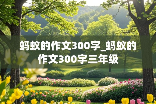 蚂蚁的作文300字_蚂蚁的作文300字三年级