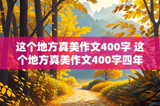 这个地方真美作文400字 这个地方真美作文400字四年级