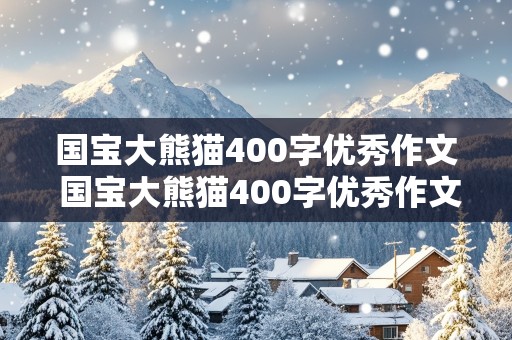 国宝大熊猫400字优秀作文 国宝大熊猫400字优秀作文说明文