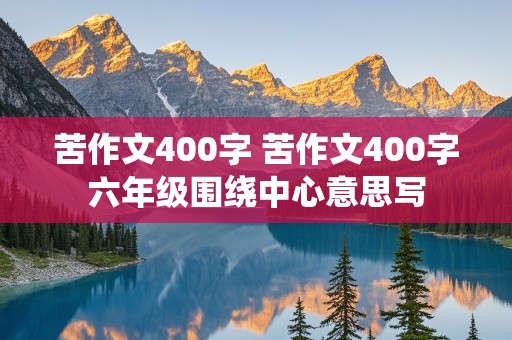 苦作文400字 苦作文400字六年级围绕中心意思写