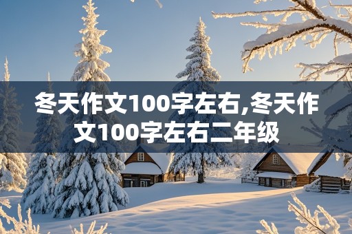 冬天作文100字左右,冬天作文100字左右二年级