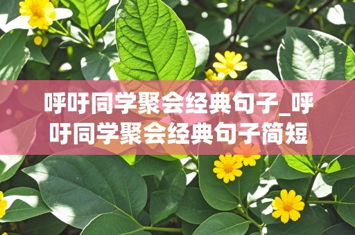 呼吁同学聚会经典句子_呼吁同学聚会经典句子简短