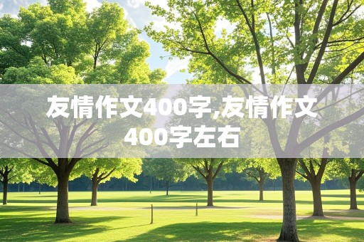 友情作文400字,友情作文400字左右