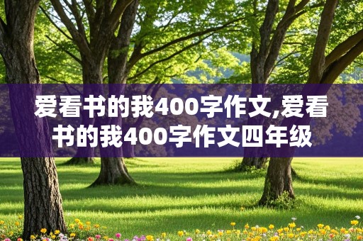 爱看书的我400字作文,爱看书的我400字作文四年级