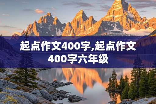 起点作文400字,起点作文400字六年级