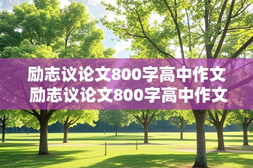 励志议论文800字高中作文 励志议论文800字高中作文记叙文