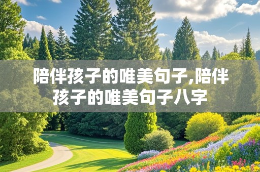 陪伴孩子的唯美句子,陪伴孩子的唯美句子八字