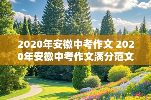 2020年安徽中考作文 2020年安徽中考作文满分范文