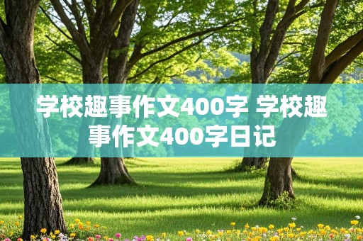 学校趣事作文400字 学校趣事作文400字日记