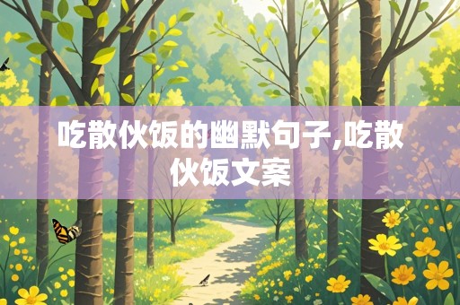 吃散伙饭的幽默句子,吃散伙饭文案