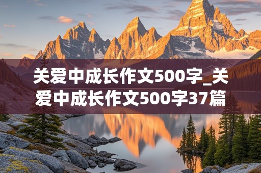 关爱中成长作文500字_关爱中成长作文500字37篇