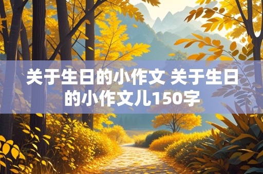 关于生日的小作文 关于生日的小作文儿150字