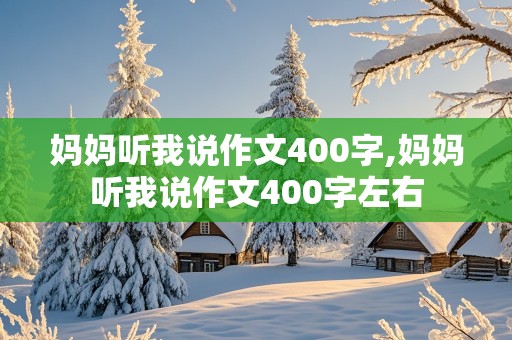 妈妈听我说作文400字,妈妈听我说作文400字左右