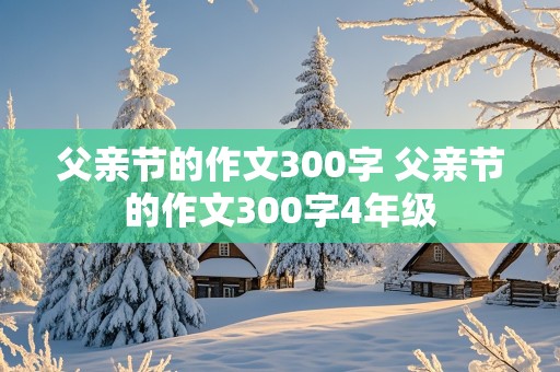 父亲节的作文300字 父亲节的作文300字4年级