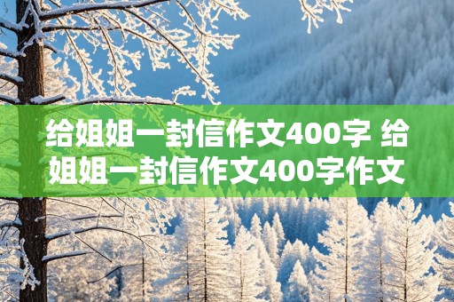 给姐姐一封信作文400字 给姐姐一封信作文400字作文