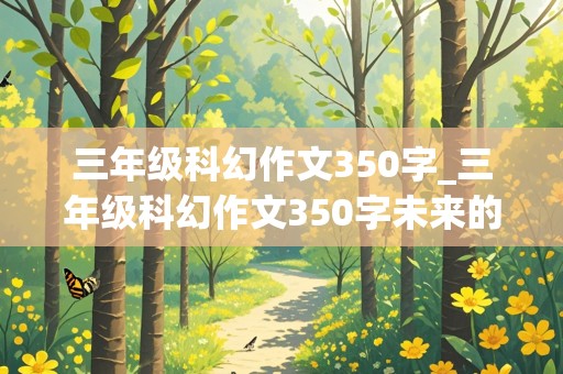 三年级科幻作文350字_三年级科幻作文350字未来的房子