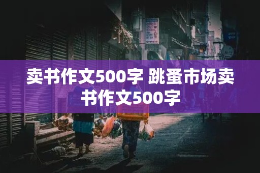 卖书作文500字 跳蚤市场卖书作文500字