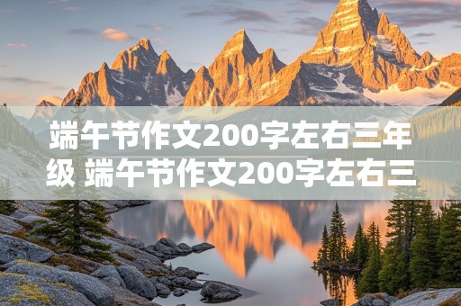 端午节作文200字左右三年级 端午节作文200字左右三年级作文