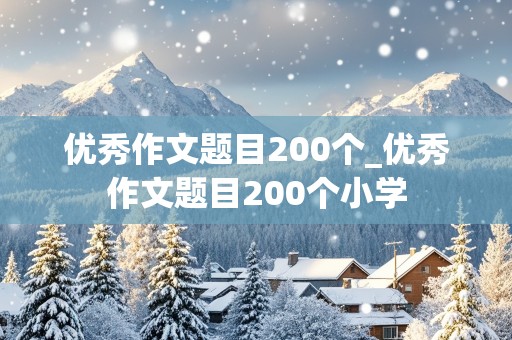 优秀作文题目200个_优秀作文题目200个小学