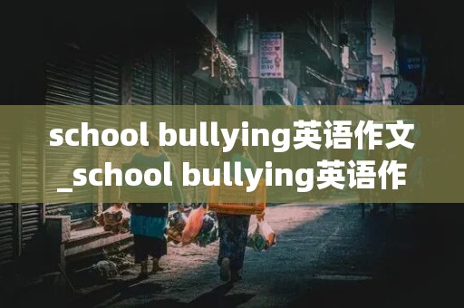 school bullying英语作文_school bullying英语作文中考