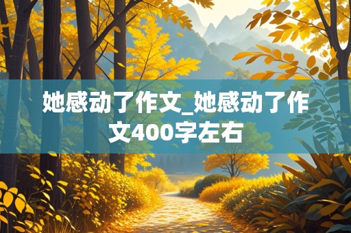 她感动了作文_她感动了作文400字左右