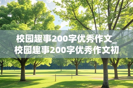 校园趣事200字优秀作文_校园趣事200字优秀作文初中