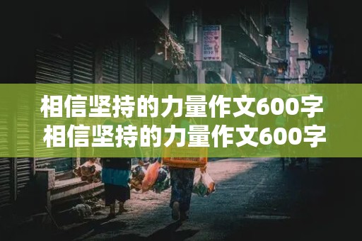 相信坚持的力量作文600字 相信坚持的力量作文600字初中