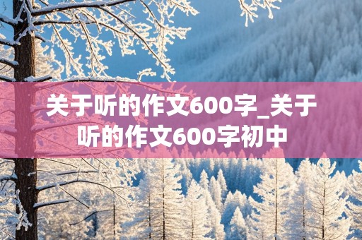 关于听的作文600字_关于听的作文600字初中