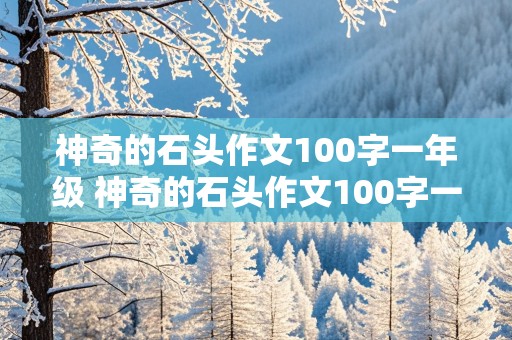 神奇的石头作文100字一年级 神奇的石头作文100字一年级下册