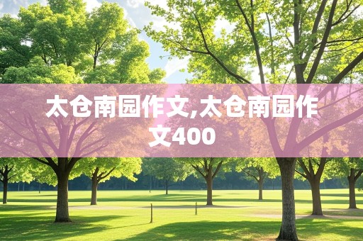 太仓南园作文,太仓南园作文400