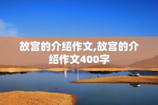 故宫的介绍作文,故宫的介绍作文400字